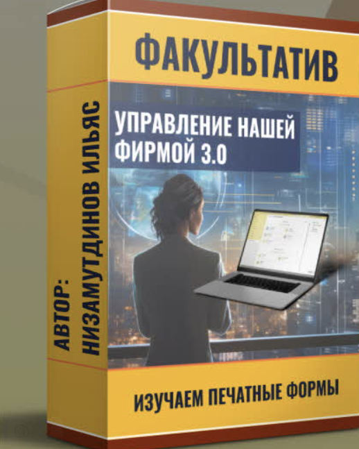 Управление нашей фирмой 3.0: Изучаем печатные формы [Ильяс Низамутдинов]