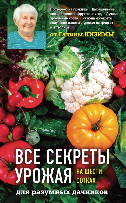 Все секреты урожая на шести сотках для разумных дачников от Галины Кизимы [Галина Кизима]