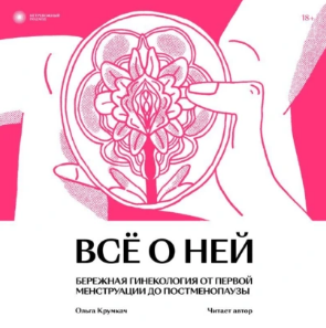 Всё о ней. Бережная гинекология от первой менструации до постменопаузы. Аудиокнига [Ольга Крумкач]