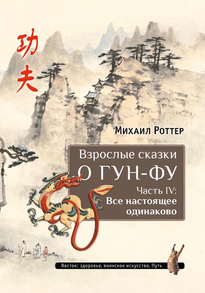 Взрослые сказки о Гун-Фу. Часть IV: Все настоящее одинаково [Михаил Роттер]