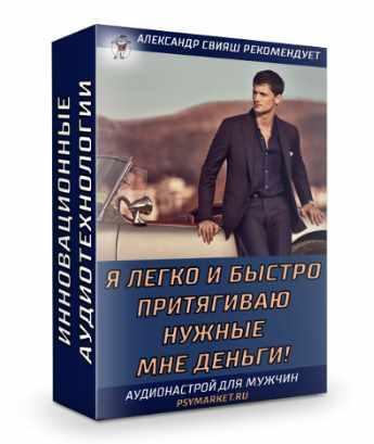 Я легко и быстро притягиваю нужные мне деньги. Для мужчин [Александр Свияш]