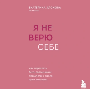 Я [не] верю себе. Как перестать быть заложником прошлого и смело идти по жизни. Аудиокнига [Екатерина Хломова]