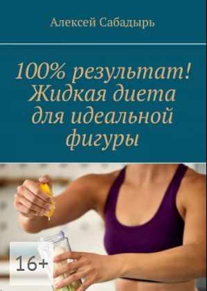 100% результат! Жидкая диета для идеальной фигуры [Алексей Сабадырь]