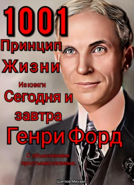 1001 принцип жизни из книги Сегодня и завтра Генри Форд. С объяснением простыми словами [Михаил Щеглов]