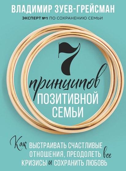 7 принципов позитивной семьи. Как выстраивать счастливые отношения, преодолеть все кризисы и сохранить любовь [Владимир Зуев-Грейсман]