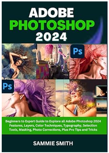 Adobe Photoshop 2024: Beginners to Expert Guide to Explore all [Sammie Smith]