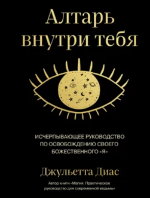 Алтарь внутри тебя. Исчерпывающее руководство по освобождению своего божественного я [Джульетта Диас]