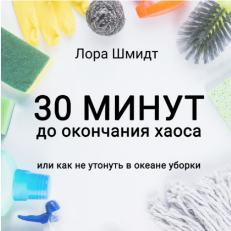 [Аудиокнига] 30 минут до окончания хаоса, или Как не утонуть в океане уборки [Лора Шмидт]