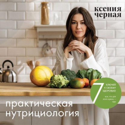 [Аудиокнига] 7 ключей к своему здоровью. Практическая нутрициология [Ксения Черная]