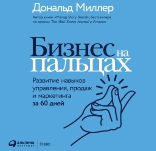 [Аудиокнига] Бизнес на пальцах. Развитие навыков управления, продаж и маркетинга [Дональд Миллер]