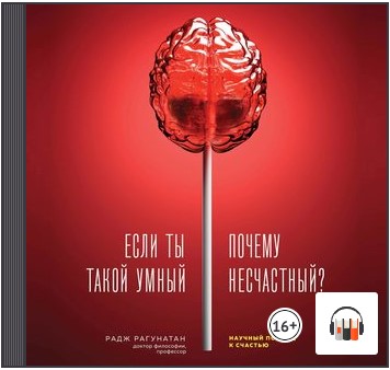 [Аудиокнига] Если ты такой умный, почему несчастный. Научный подход к счастью [Радж Рагунатан]