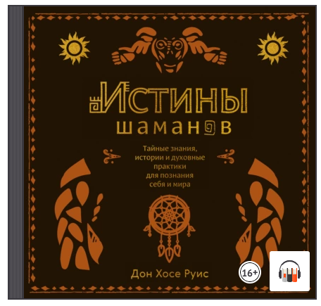 [Аудиокнига] Истины шаманов. Тайные знания, истории и духовные практики [Дон Хосе Руис]
