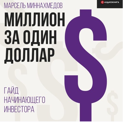 [Аудиокнига] Миллион за один доллар. Гайд начинающего инвестора [Марсель Миннахмедов]