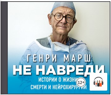 [Аудиокнига] Не навреди. Истории о жизни, смерти и нейрохирургии [Генри Марш]