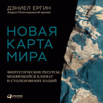 [Аудиокнига] Новая карта мира. Энергетические ресурсы, меняющийся климат и столкновение наций [Дэниел Ергин]