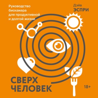 [Аудиокнига] Сверхчеловек. Руководство биохакера для продуктивной и долгой жизни [Дэйв Эспри]