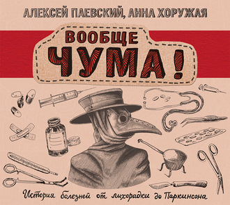 [Аудиокнига] Вообще ЧУМА! История болезней от лихорадки до Паркинсона [Алексей Паевский, Анна Хоружая]