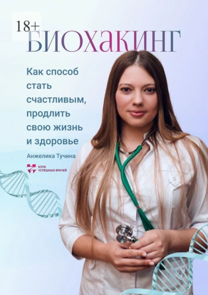 Биохакинг как способ стать счастливым, продлить свою жизнь и здоровье [Анжелика Тучина]