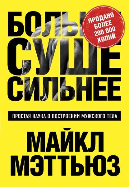Больше. Суше. Сильнее. Простая наука о построении мужского тела [Майкл Мэттьюс]