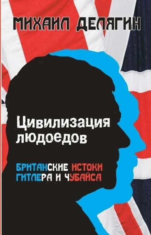 Цивилизация людоедов: британские истоки Гитлера и Чубайса [Михаил Делягин]