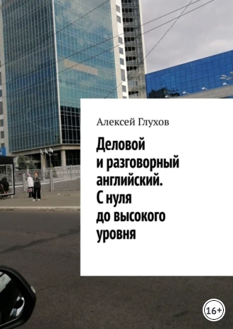 Деловой и разговорный английский. С нуля до высокого уровня [Алексей Глухов]