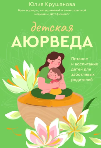 Детская аюрведа. Питание и воспитание детей для заботливых родителей [Юлия Крушанова]