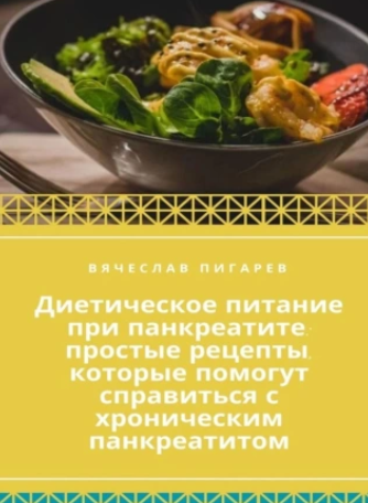 Диетическое питание при панкреатите: простые рецепты, которые помогут справиться с хроническим панкреатитом [Вячеслав Пигарев]