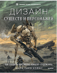 Дизайн существ и персонажей. Как создать портфолио концепт-художника [Марк Холмс]