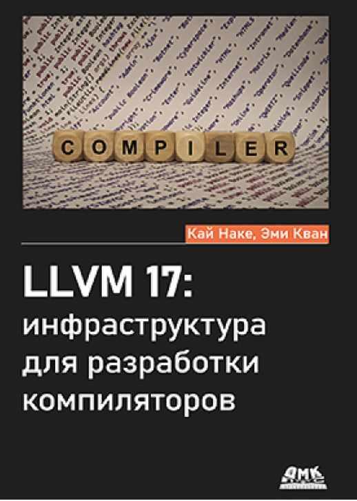 [ДМК] LLVM 17: инфраструктура для разработки компиляторов [Кай Наке, Эми Кван]