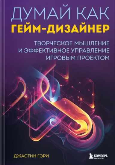 Думай как гейм-дизайнер. Творческое мышление и эффективное управление игровым проектом [Джастин Гэри]