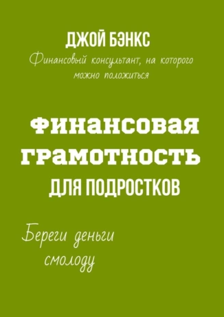 Финансовая грамотность для подростков. Береги деньги смолоду [Джой Бэнкс]