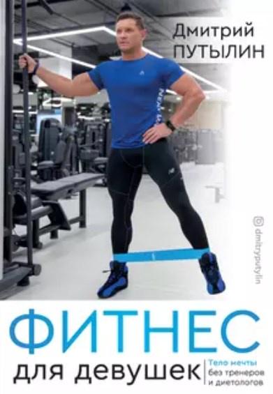 Фитнес для девушек. Тело мечты без тренеров и диетологов [Дмитрий Путылин]