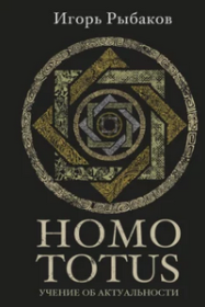 Homo Totus. Учение об актуальности: Лучшие идеи и практики для людей, готовых предпринять себя [Игорь Рыбаков]