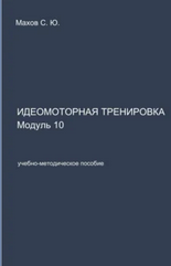 Идеомоторная тренировка. Модуль 10 [Юрий Махов]