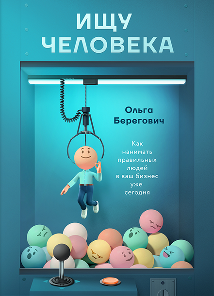 Ищу человека. Как нанимать правильных людей в ваш бизнес уже сегодня [Ольга Берегович]