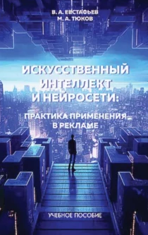 Искуственный интеллект и нейросети: практика применения в рекламе [Владимир Евстафьев, Максим Тюков]