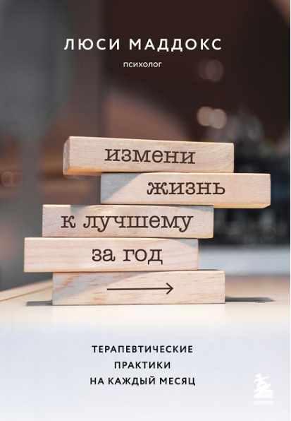 Измени жизнь к лучшему за год. Терапевтические практики на каждый месяц [Люси Маддокс]