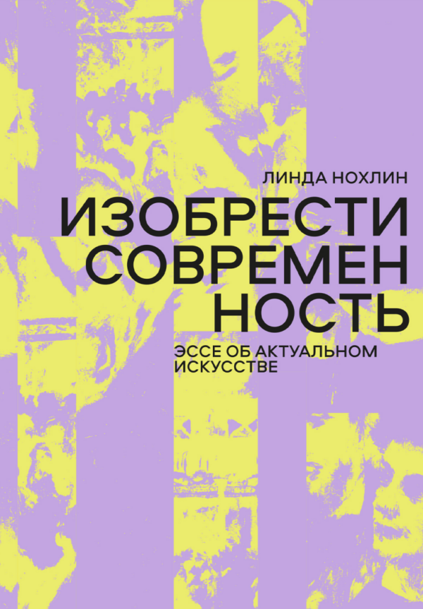 Изобрести современность. Эссе об актуальном искусстве [Линда Нохлин]