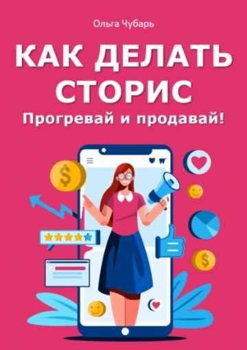 Как делать сторис. Прогревай и продавай! [Ольга Чубарь]