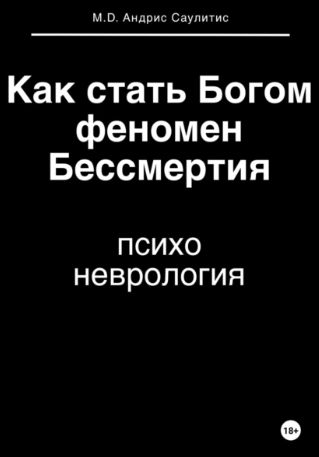 Как стать Богом и пережить феномен бессмертия. Психоневрология [Андрис Саулитис]