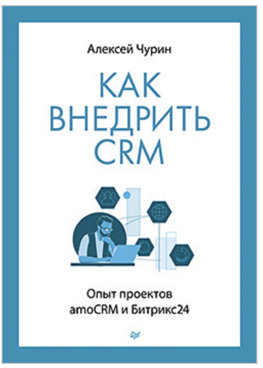 Как внедрить CRM. Опыт проектов amoCRM и Битрикс24 [Алексей Чурин]