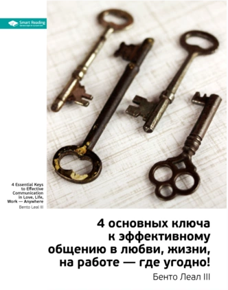 Ключевые идеи книги: 4 основных ключа к эффективному общению в любви, жизни, на работе  где угодно! [Бенто Леал III]
