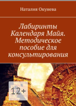 Лабиринты Календаря Майя. Методическое пособие для консультирования [Наталия Окунева]