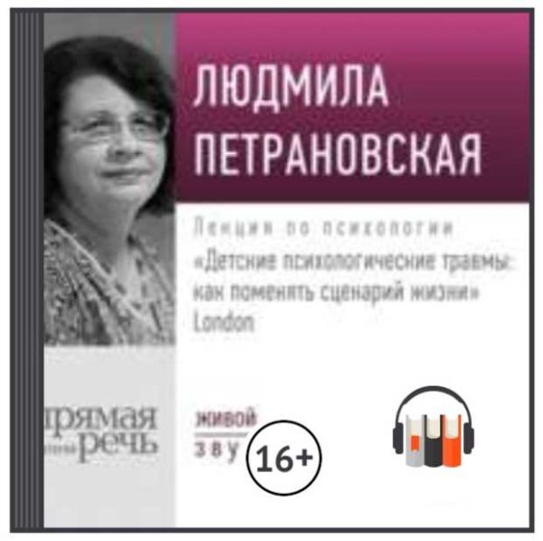 Лекция Детские психологические травмы: как поменять сценарий жизни Лондон [Людмила Петрановская]