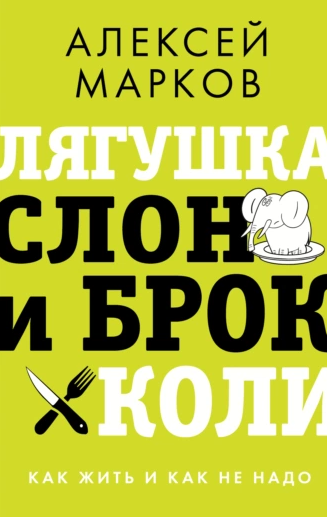 Лягушка, слон и брокколи. Как жить и как не надо [Алексей Марков]
