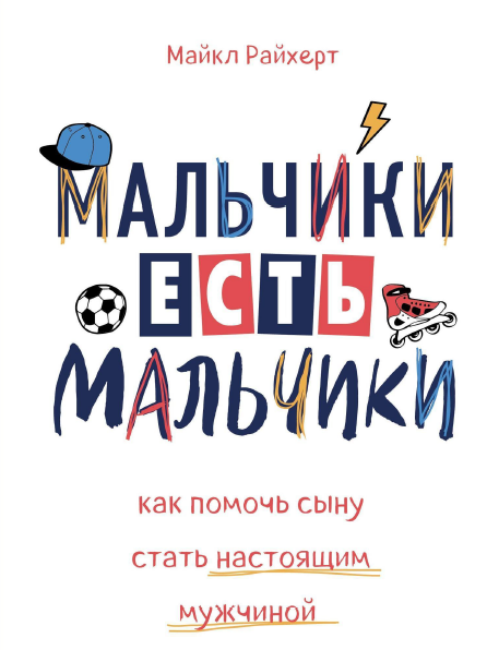 Мальчики есть мальчики. Как помочь сыну стать настоящим мужчиной [Майкл Райхерт]