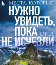 Места, которые нужно увидеть, пока они не исчезли [Елена Яворская]