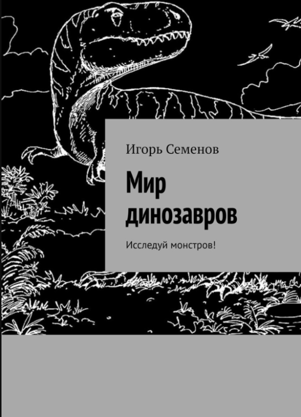 Мир динозавров. Исследуй монстров! [Игорь Семенов]