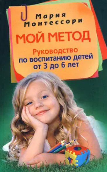 Мой метод. Руководство по воспитанию детей от 3 до 6 лет [Мария Монтессори]