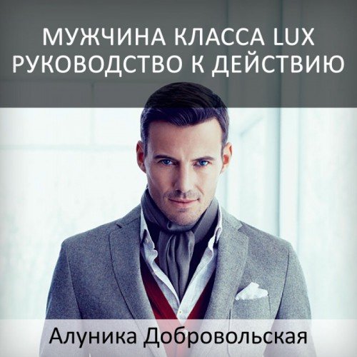 Мужчина класса LUX. Руководство к действию, новая студийная версия 2019 [Алуника Добровольская]